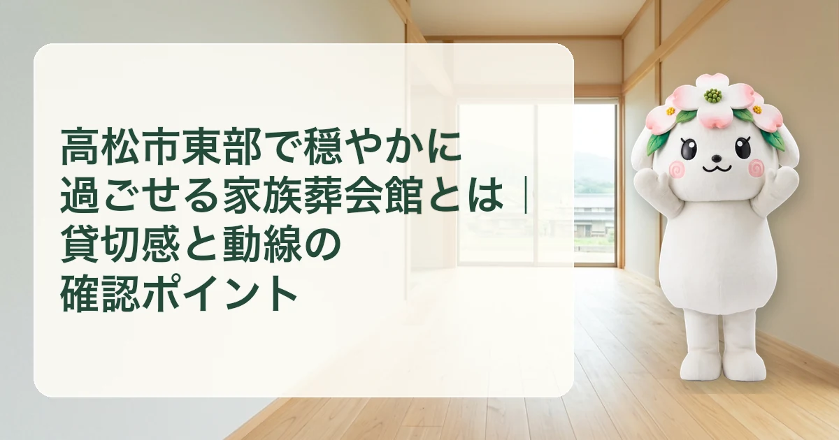高松市東部で穏やかに過ごせる家族葬会館とは|貸切感と動線の確認ポイント