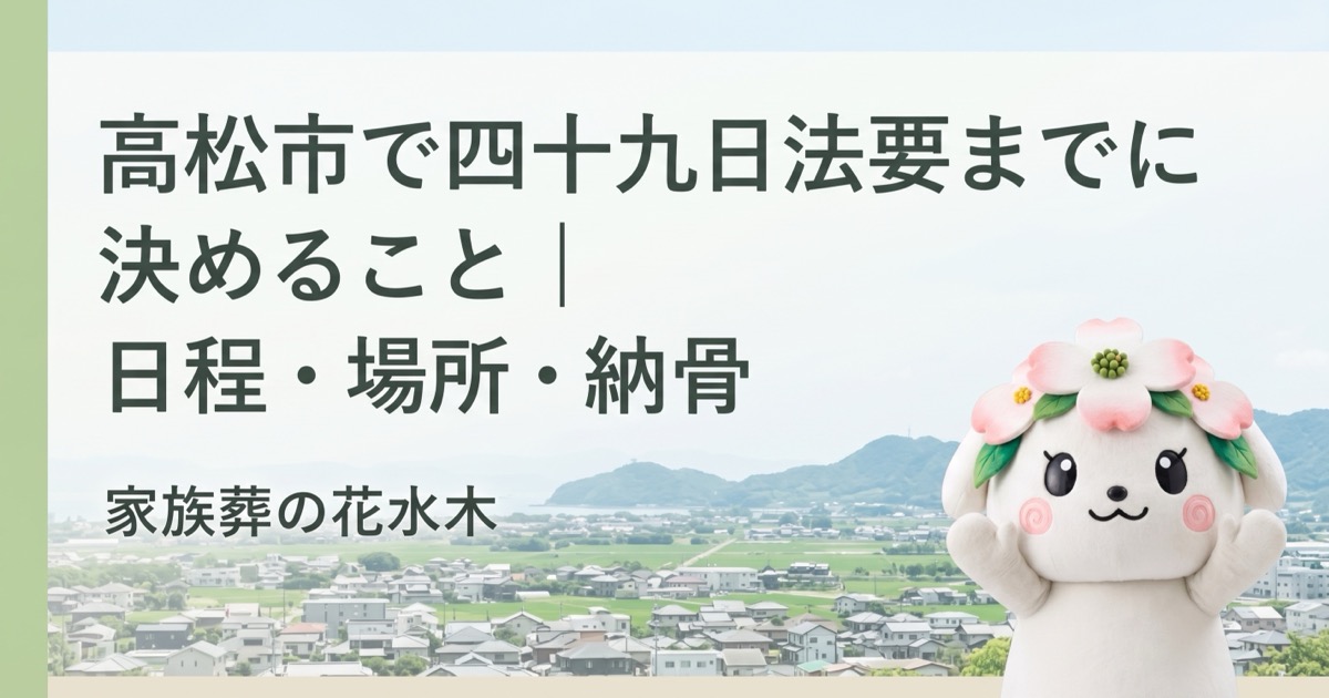 高松市で四十九日法要までに決めること｜日程・場所・納骨