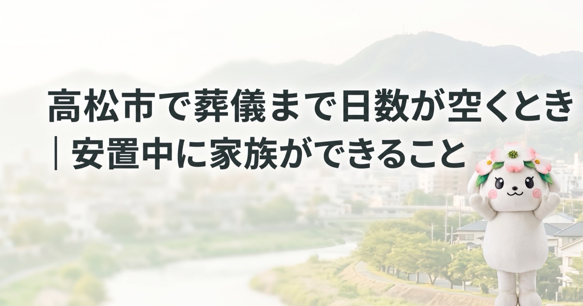 高松市で葬儀まで日数が空くとき｜安置中に家族ができること