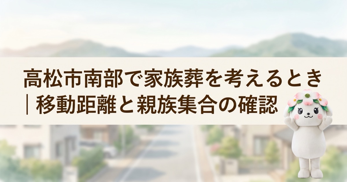 高松市南部で家族葬を考えるとき｜移動距離と親族集合の確認