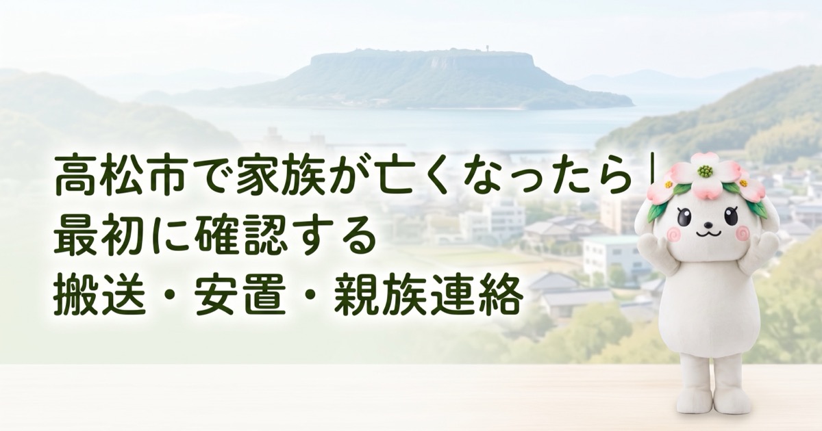 高松市で家族が亡くなったら｜最初に確認する搬送・安置・親族連絡