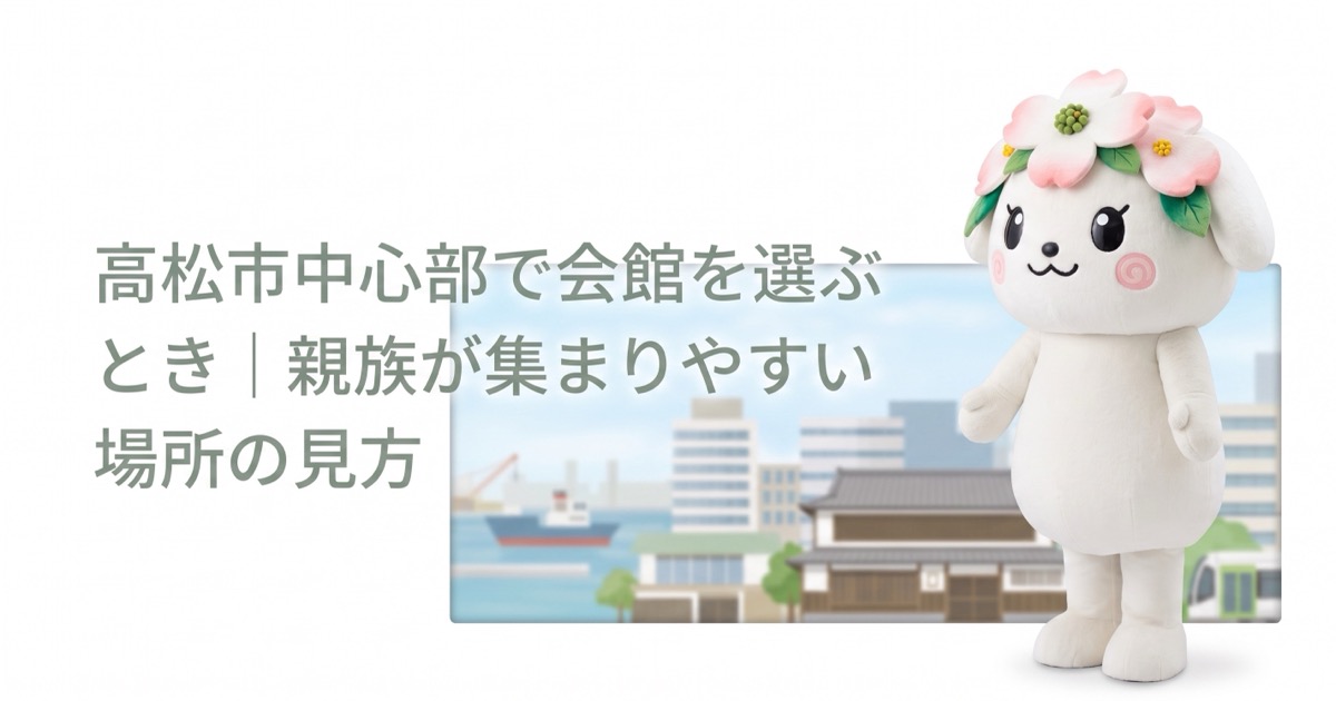 高松市中心部で会館を選ぶとき｜親族が集まりやすい場所の見方