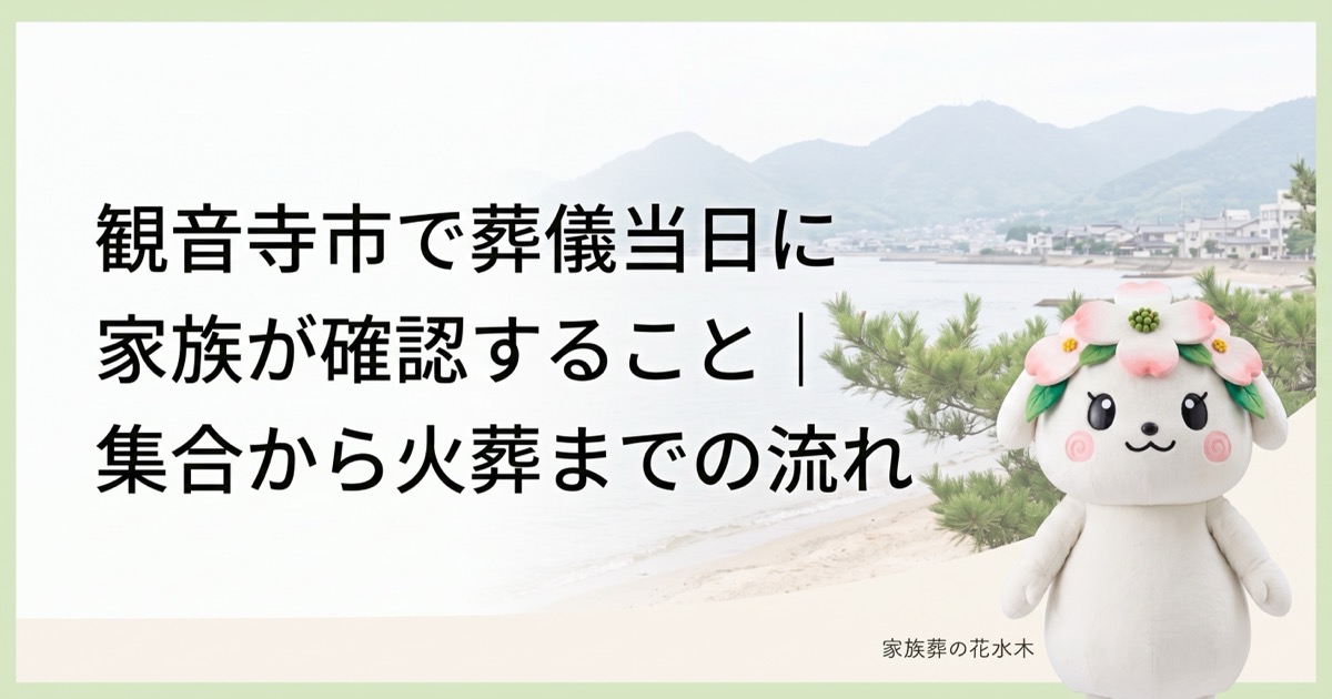 観音寺市で葬儀当日に家族が確認すること｜集合から火葬までの流れ