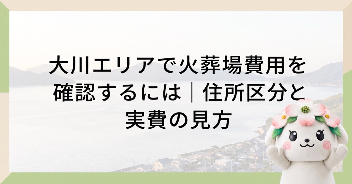 大川エリアで火葬場費用を確認するには｜住所区分と実費の見方