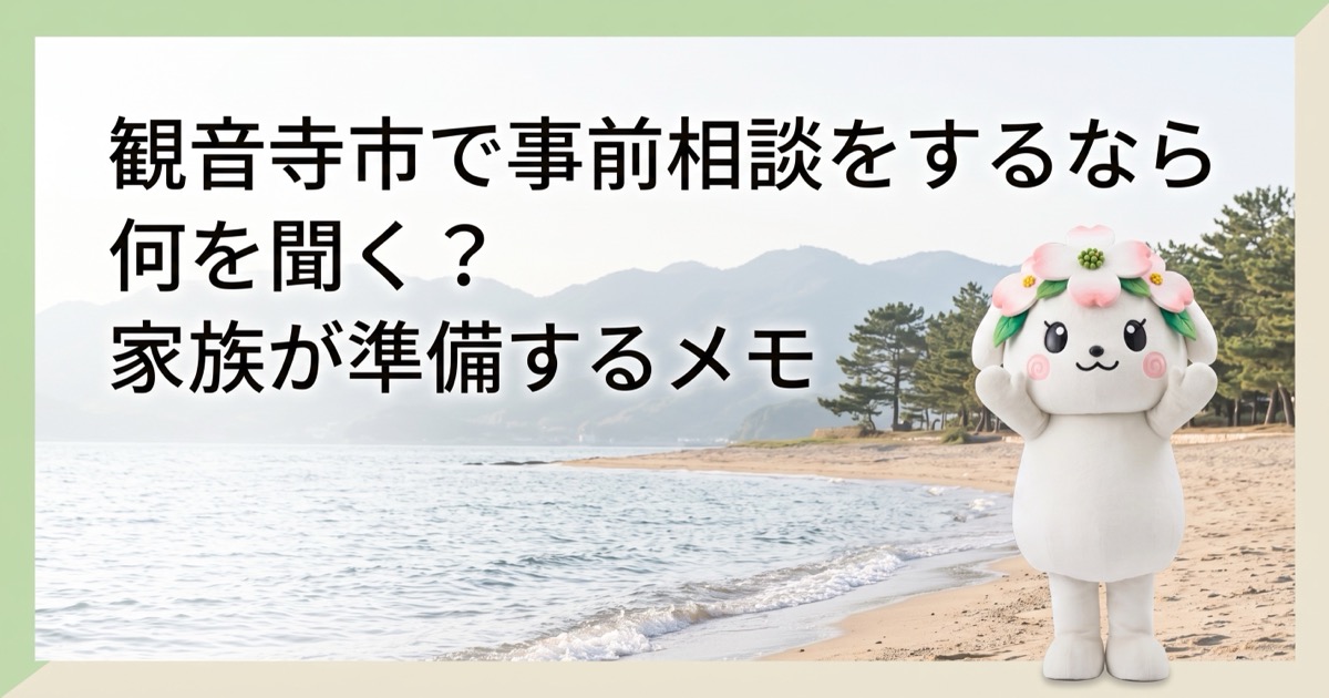 観音寺市で事前相談をするなら何を聞く？家族が準備するメモ
