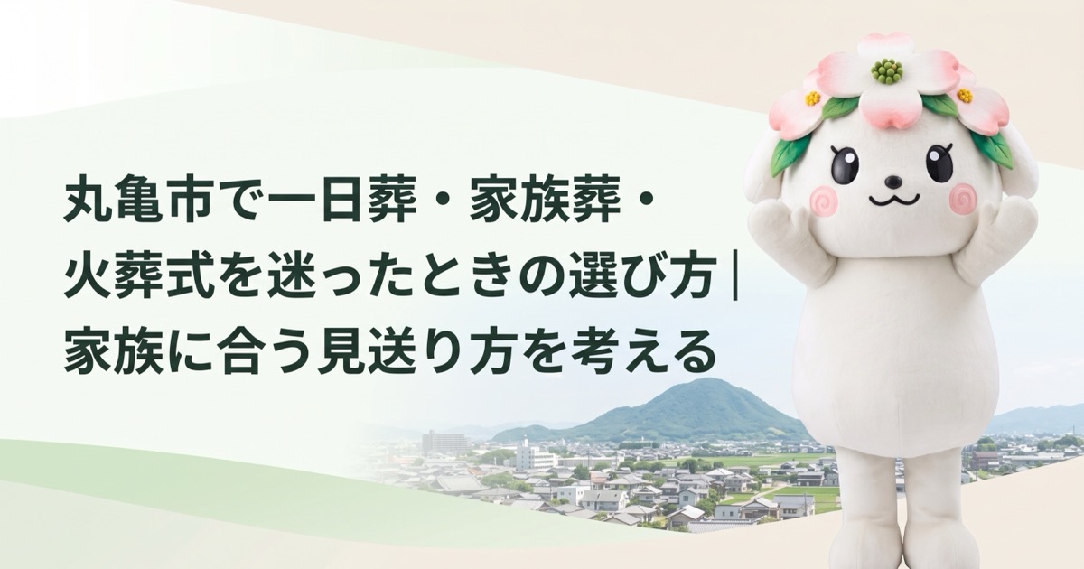 丸亀市で一日葬・家族葬・火葬式を迷ったときの選び方｜家族に合う見送り方を考える