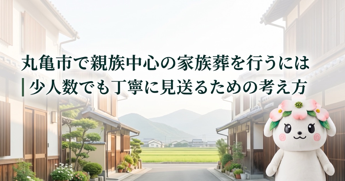 丸亀市で親族中心の家族葬を行うには｜少人数でも丁寧に見送るための考え方
