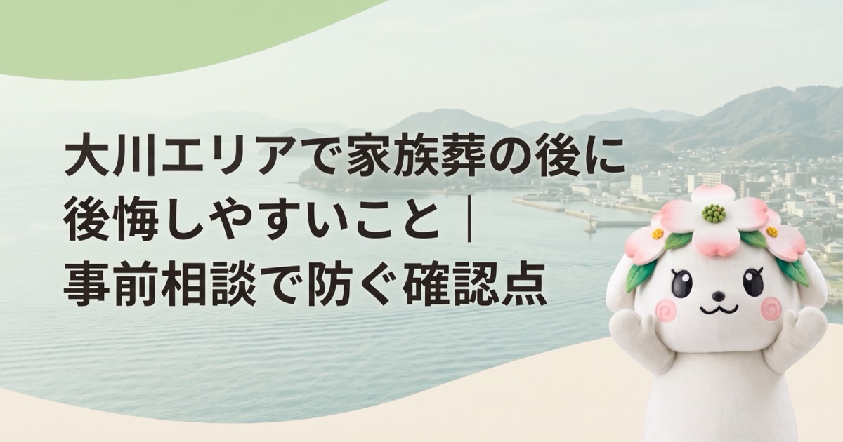大川エリアで家族葬の後に後悔しやすいこと｜事前相談で防ぐ確認点
