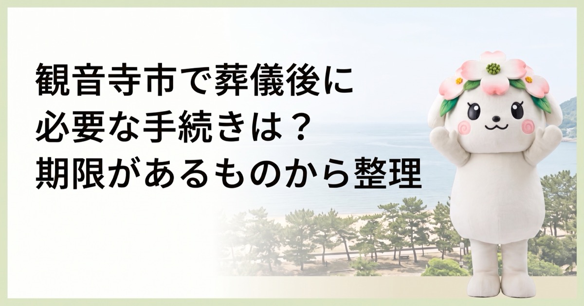 観音寺市で葬儀後に必要な手続きは？期限があるものから整理