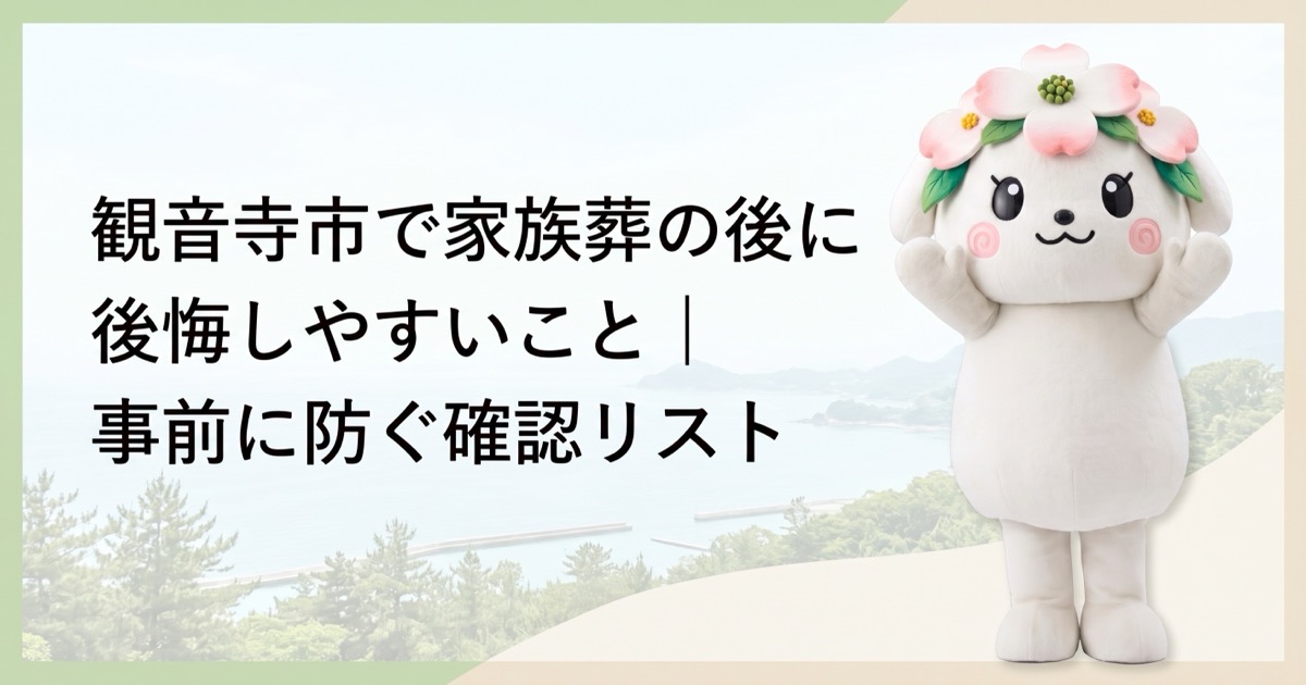 観音寺市で家族葬の後に後悔しやすいこと｜事前に防ぐ確認リスト