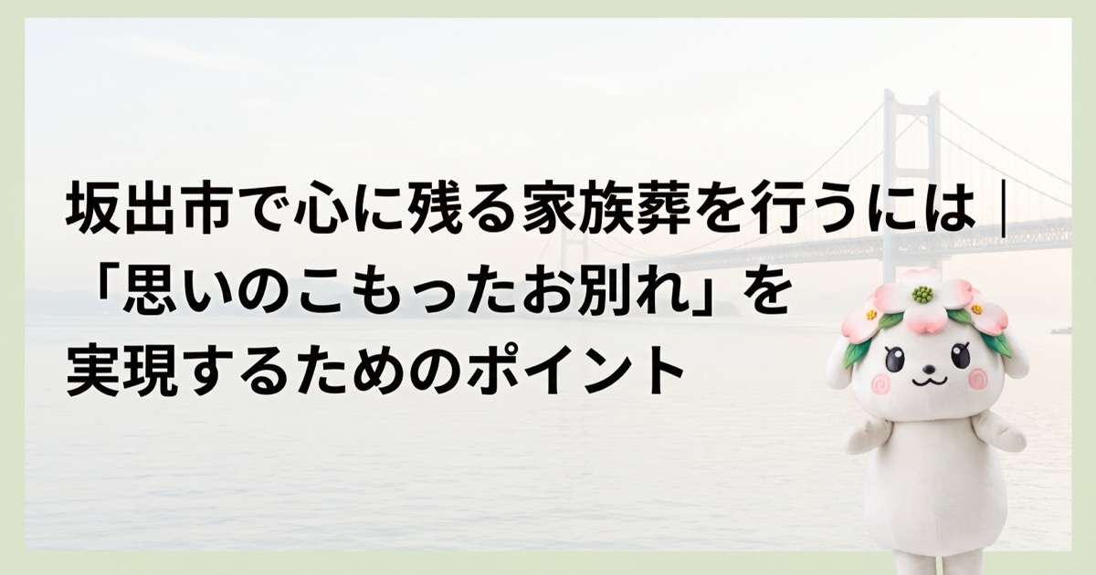 坂出市で心に残る家族葬を行うには｜「思いのこもったお別れ」を実現するためのポイント