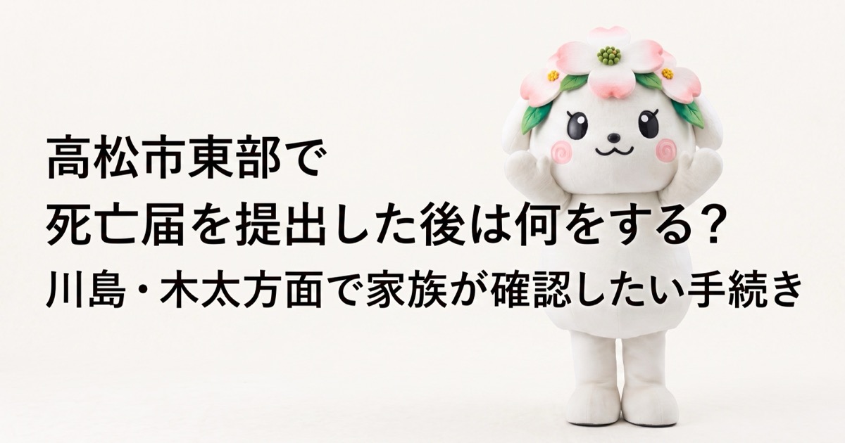 高松市東部で死亡届を提出した後は何をする？川島・木太方面で家族が確認したい手続き