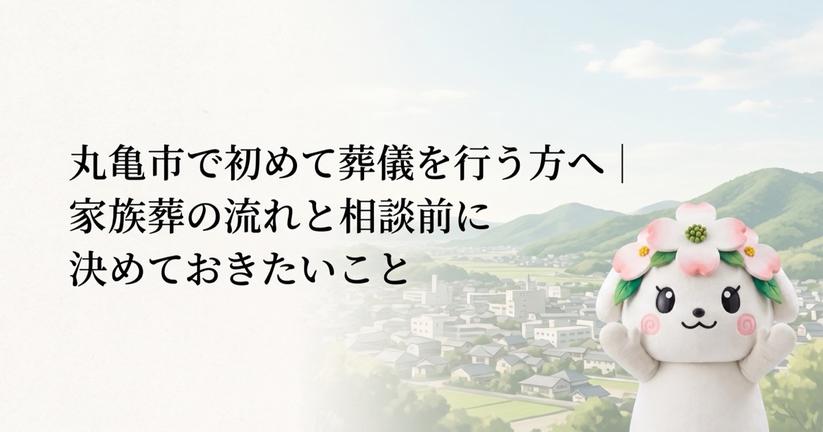 丸亀市で初めて葬儀を行う方へ｜家族葬の流れと相談前に決めておきたいこと
