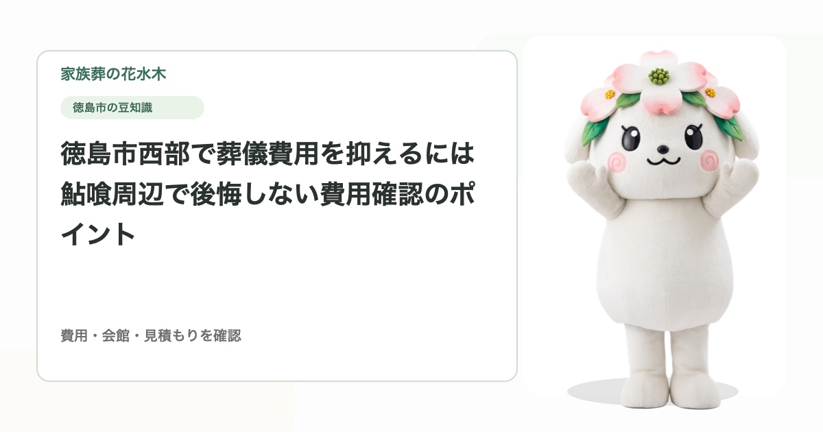 徳島市西部で葬儀費用を抑えるには｜鮎喰周辺で後悔しない費用確認のポイント