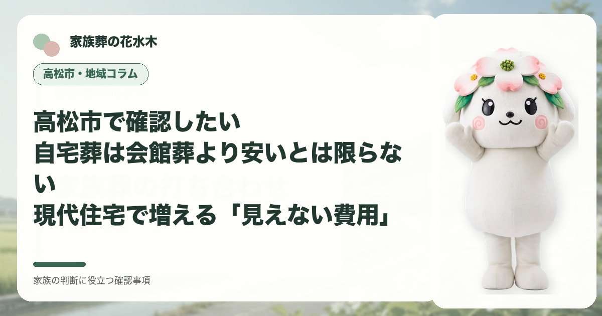 高松市で確認したい｜自宅葬は会館葬より安いとは限らない――現代住宅で増える「見えない費用」の確認事項を示す家族葬の花水木の地域コラム画像
