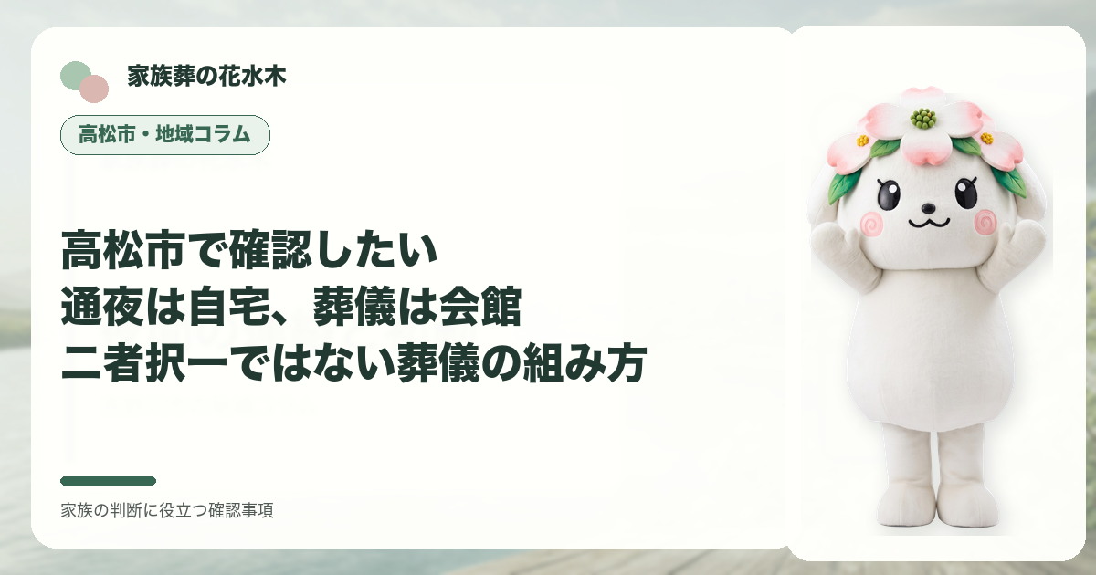 高松市で確認したい｜通夜は自宅、葬儀は会館――二者択一ではない葬儀の組み方の確認事項を示す家族葬の花水木の地域コラム画像