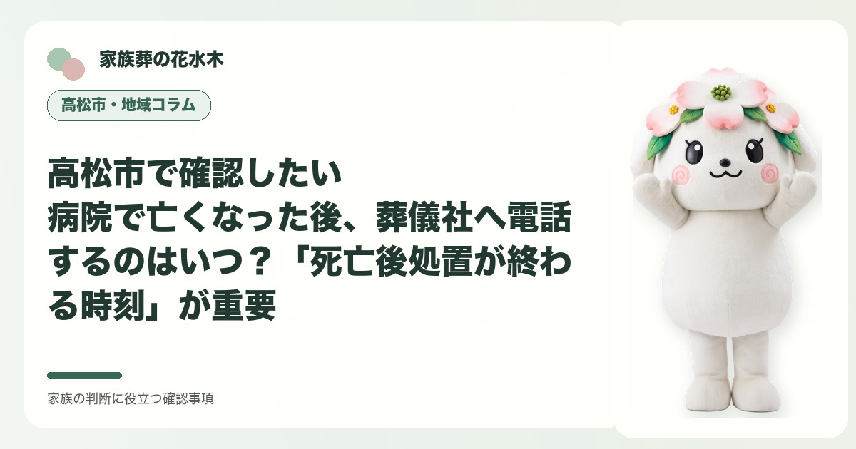 高松市で確認したい｜病院で亡くなった後、葬儀社へ電話するのはいつ？「死亡後処置が終わる時刻」が重要の確認事項を示す家族葬の花水木の地域コラム画像