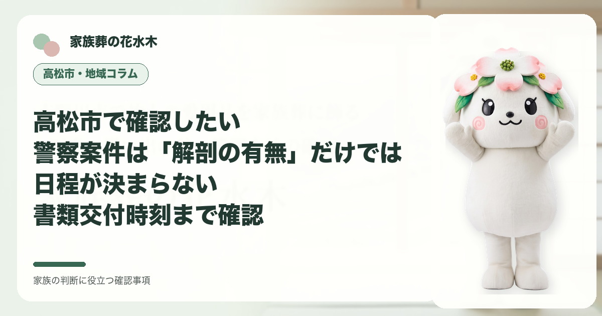 高松市で確認したい｜警察案件は「解剖の有無」だけでは日程が決まらない――書類交付時刻まで確認の確認事項を示す家族葬の花水木の地域コラム画像