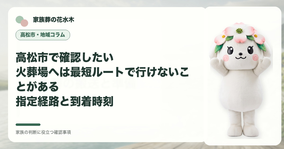 高松市で確認したい｜火葬場へは最短ルートで行けないことがある――指定経路と到着時刻の確認事項を示す家族葬の花水木の地域コラム画像