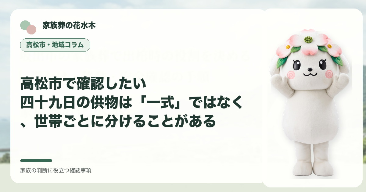 高松市で確認したい｜四十九日の供物は「一式」ではなく、世帯ごとに分けることがあるの確認事項を示す家族葬の花水木の地域コラム画像