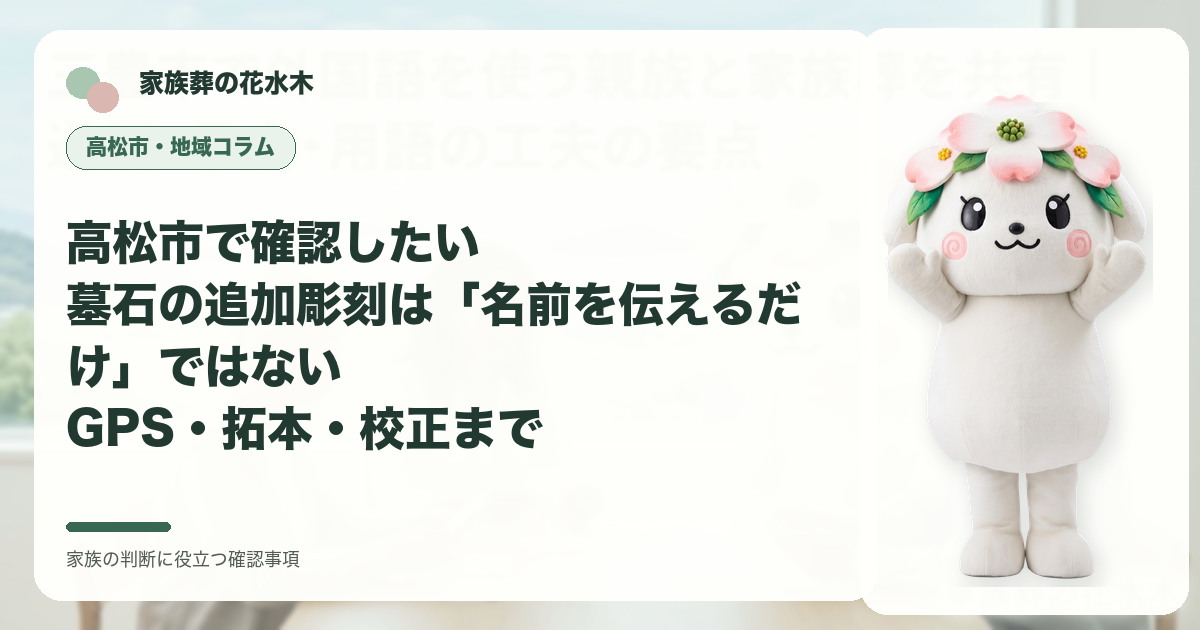 高松市で確認したい｜墓石の追加彫刻は「名前を伝えるだけ」ではない――GPS・拓本・校正までの確認事項を示す家族葬の花水木の地域コラム画像