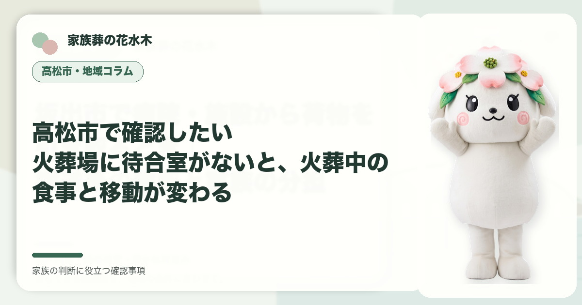 高松市で確認したい｜火葬場に待合室がないと、火葬中の食事と移動が変わるの確認事項を示す家族葬の花水木の地域コラム画像