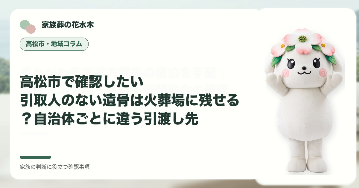 高松市で確認したい｜引取人のない遺骨は火葬場に残せる？自治体ごとに違う引渡し先の確認事項を示す家族葬の花水木の地域コラム画像