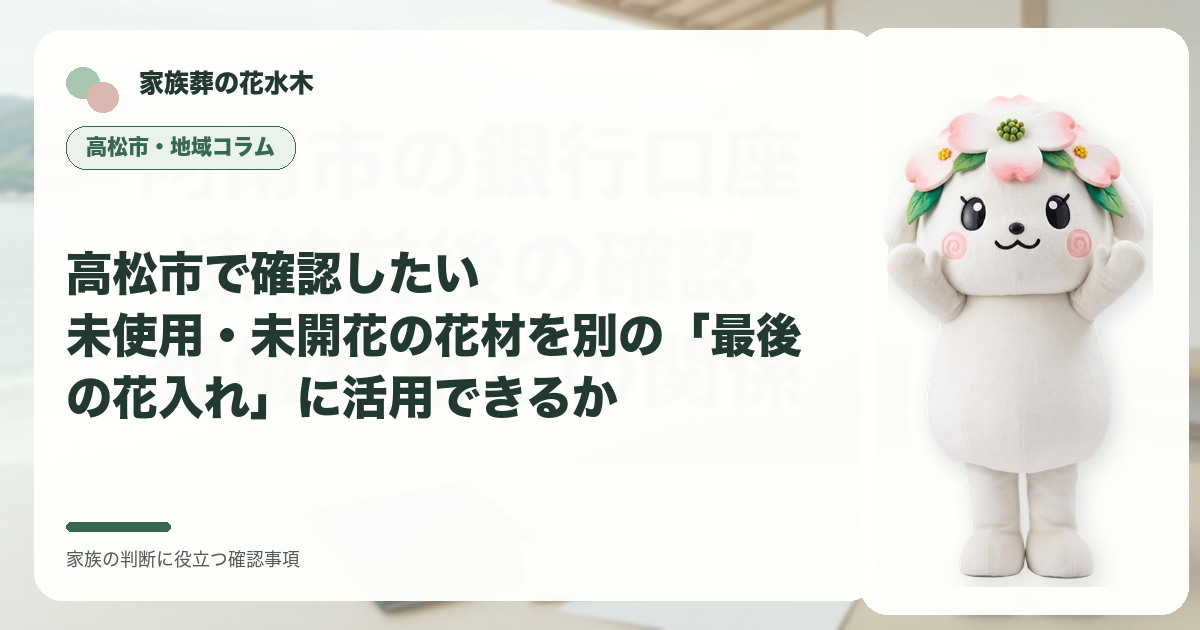 高松市で確認したい｜未使用・未開花の花材を別の「最後の花入れ」に活用できるかの確認事項を示す家族葬の花水木の地域コラム画像