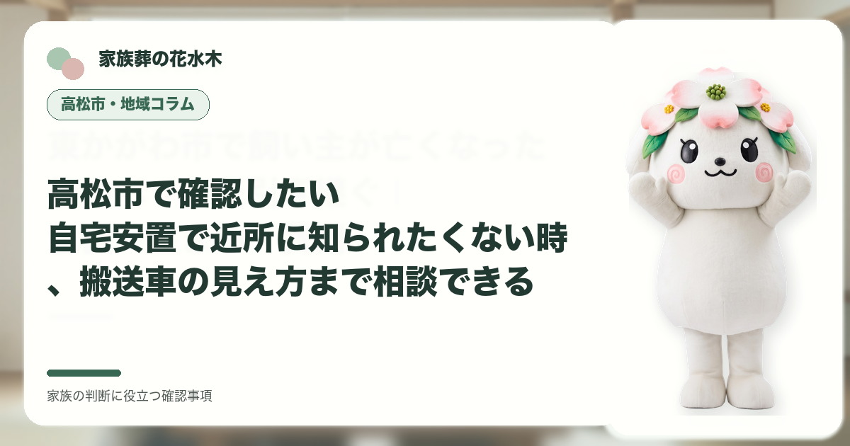 高松市で確認したい｜自宅安置で近所に知られたくない時、搬送車の見え方まで相談できるの確認事項を示す家族葬の花水木の地域コラム画像