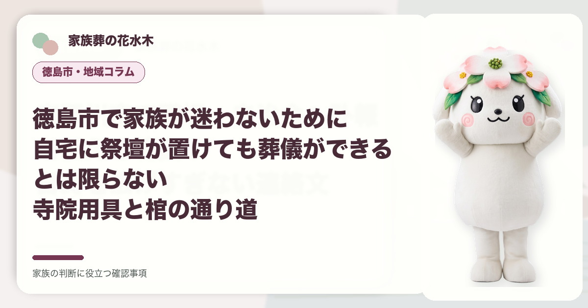 徳島市で家族が迷わないために｜自宅に祭壇が置けても葬儀ができるとは限らない――寺院用具と棺の通り道の確認事項を示す家族葬の花水木の地域コラム画像
