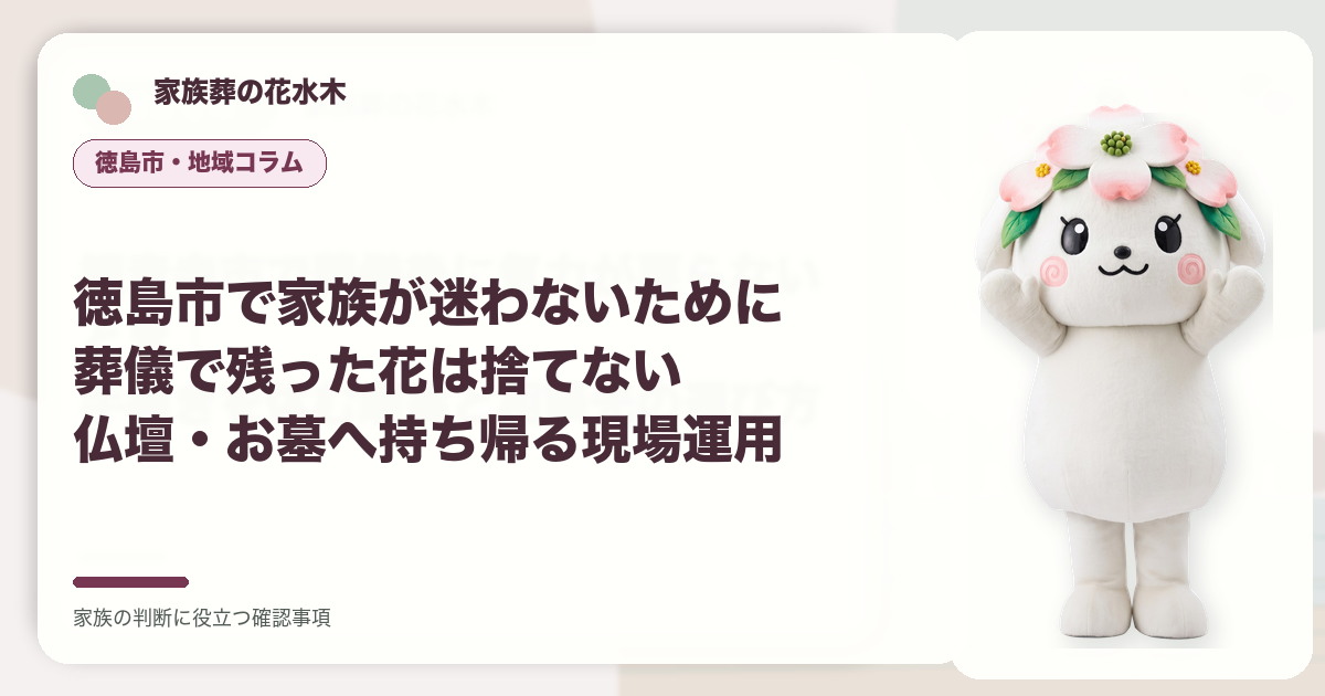 徳島市で家族が迷わないために｜葬儀で残った花は捨てない――仏壇・お墓へ持ち帰る現場運用の確認事項を示す家族葬の花水木の地域コラム画像