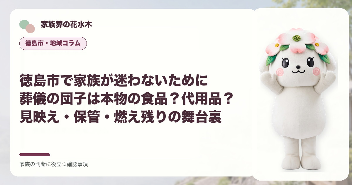 徳島市で家族が迷わないために｜葬儀の団子は本物の食品？代用品？見映え・保管・燃え残りの舞台裏の確認事項を示す家族葬の花水木の地域コラム画像