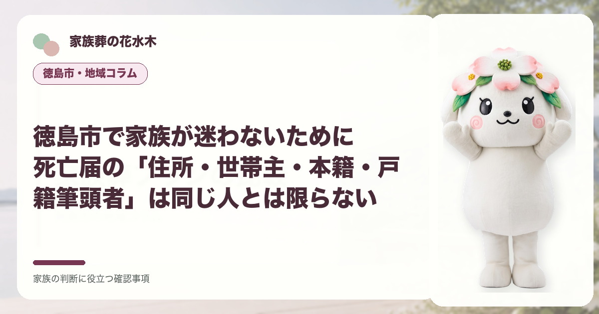 徳島市で家族が迷わないために｜死亡届の「住所・世帯主・本籍・戸籍筆頭者」は同じ人とは限らないの確認事項を示す家族葬の花水木の地域コラム画像