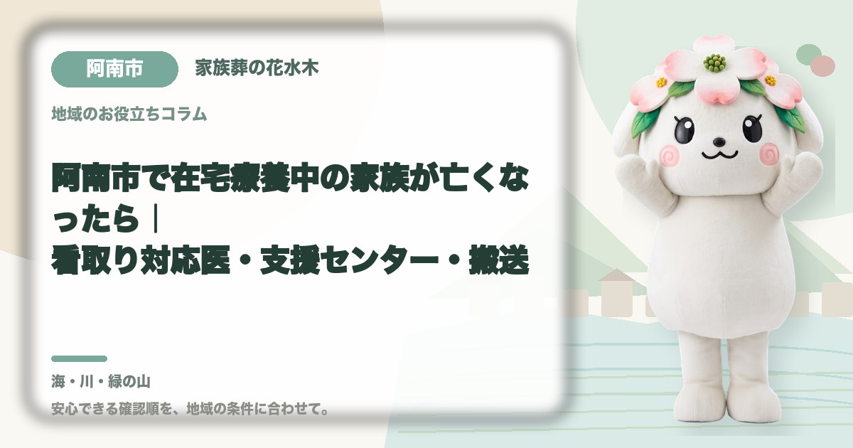 阿南市で在宅療養中の家族が亡くなったら|看取り対応医・支援センター・搬送|家族葬の花水木の公式マスコット花水木ちゃん