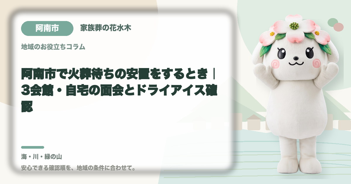 阿南市で火葬待ちの安置をするとき｜3会館・自宅の面会とドライアイス確認｜家族葬の花水木の公式マスコット花水木ちゃん
