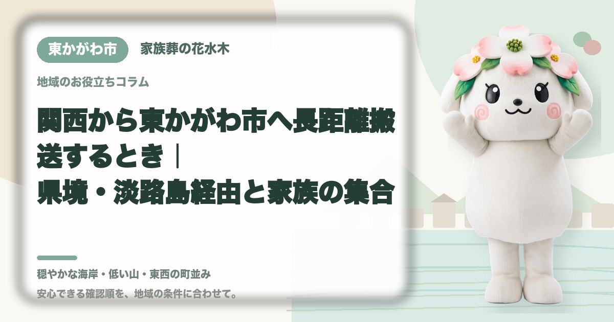 関西から東かがわ市へ長距離搬送するとき｜県境・淡路島経由と家族の集合｜家族葬の花水木の公式マスコット花水木ちゃん