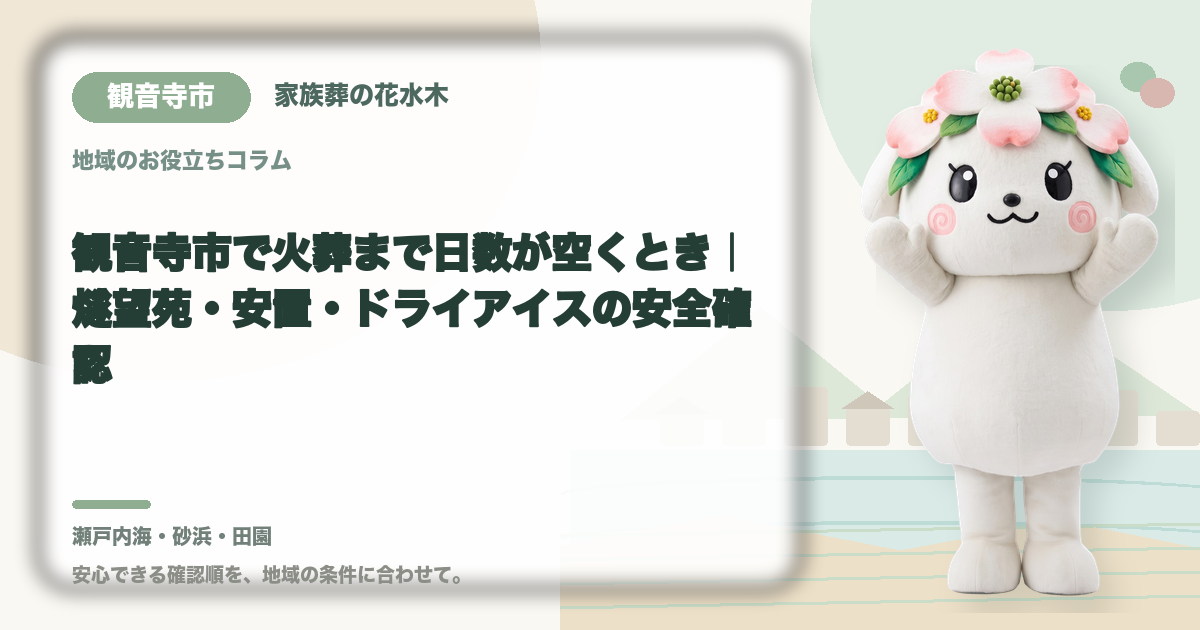 観音寺市で火葬まで日数が空くとき|燧望苑・安置・ドライアイスの安全確認|家族葬の花水木の公式マスコット花水木ちゃん