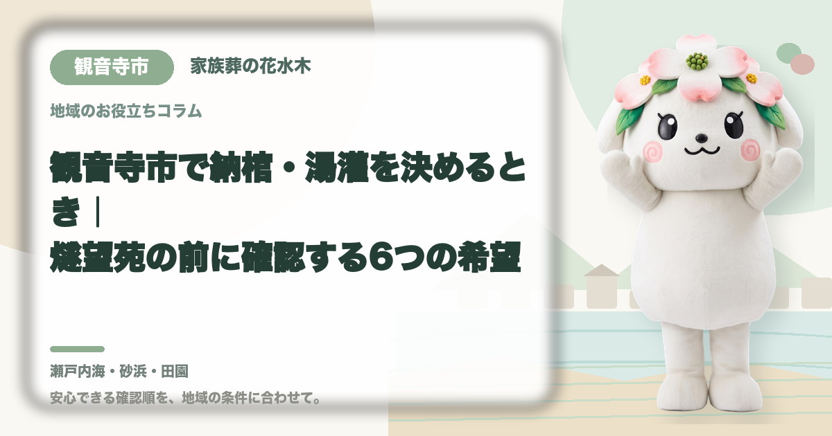 観音寺市で納棺・湯灌を決めるとき｜燧望苑の前に確認する6つの希望｜家族葬の花水木の公式マスコット花水木ちゃん