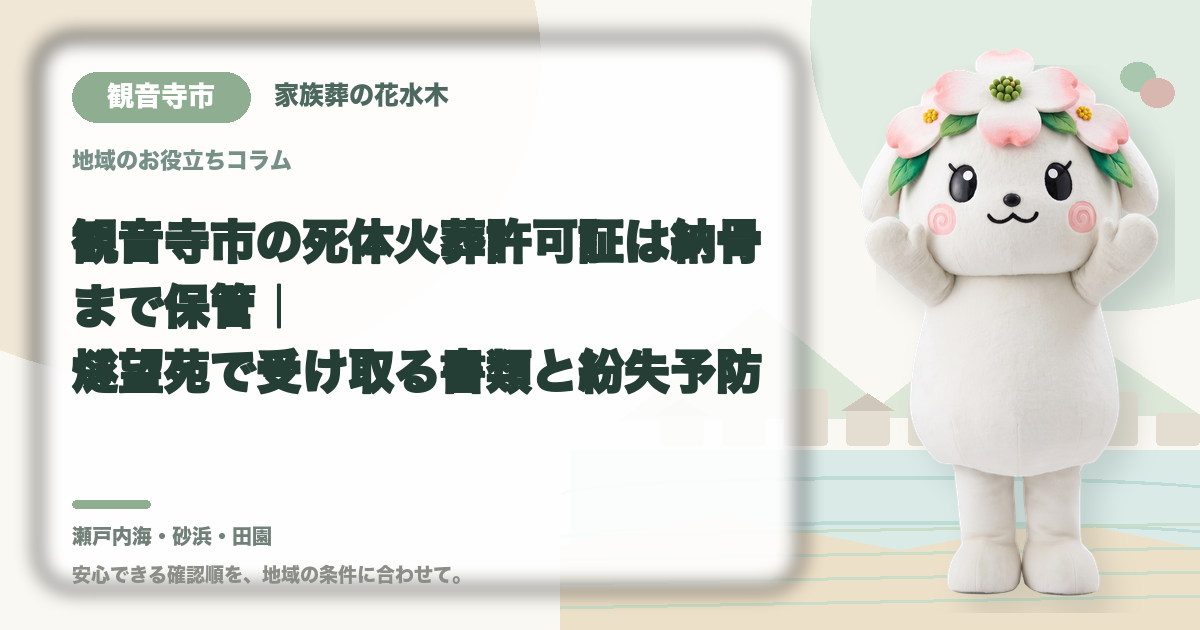 観音寺市の死体火葬許可証は納骨まで保管|燧望苑で受け取る書類と紛失予防|家族葬の花水木の公式マスコット花水木ちゃん