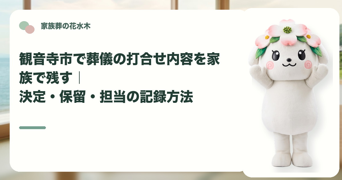 葬儀打合せの決定事項と保留事項を確認する観音寺市の家族と花水木ちゃん
