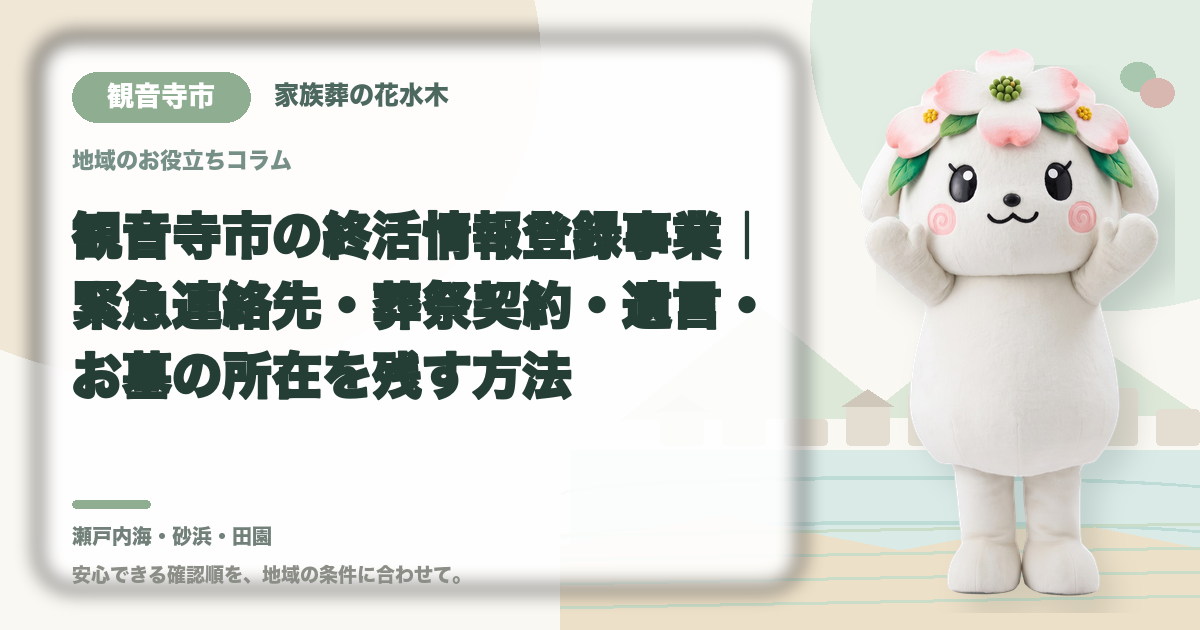 観音寺市の終活情報登録事業|緊急連絡先・葬祭契約・遺言・お墓の所在を残す方法|家族葬の花水木の公式マスコット花水木ちゃん