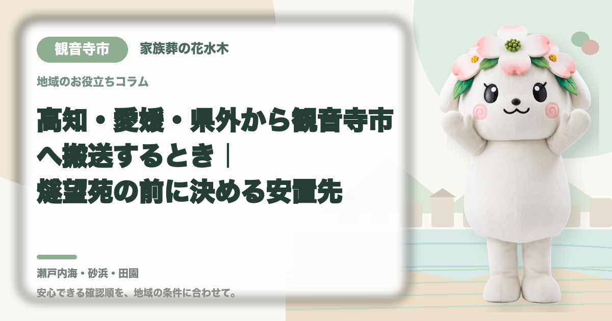 高知・愛媛・県外から観音寺市へ搬送するとき｜燧望苑の前に決める安置先｜家族葬の花水木の公式マスコット花水木ちゃん