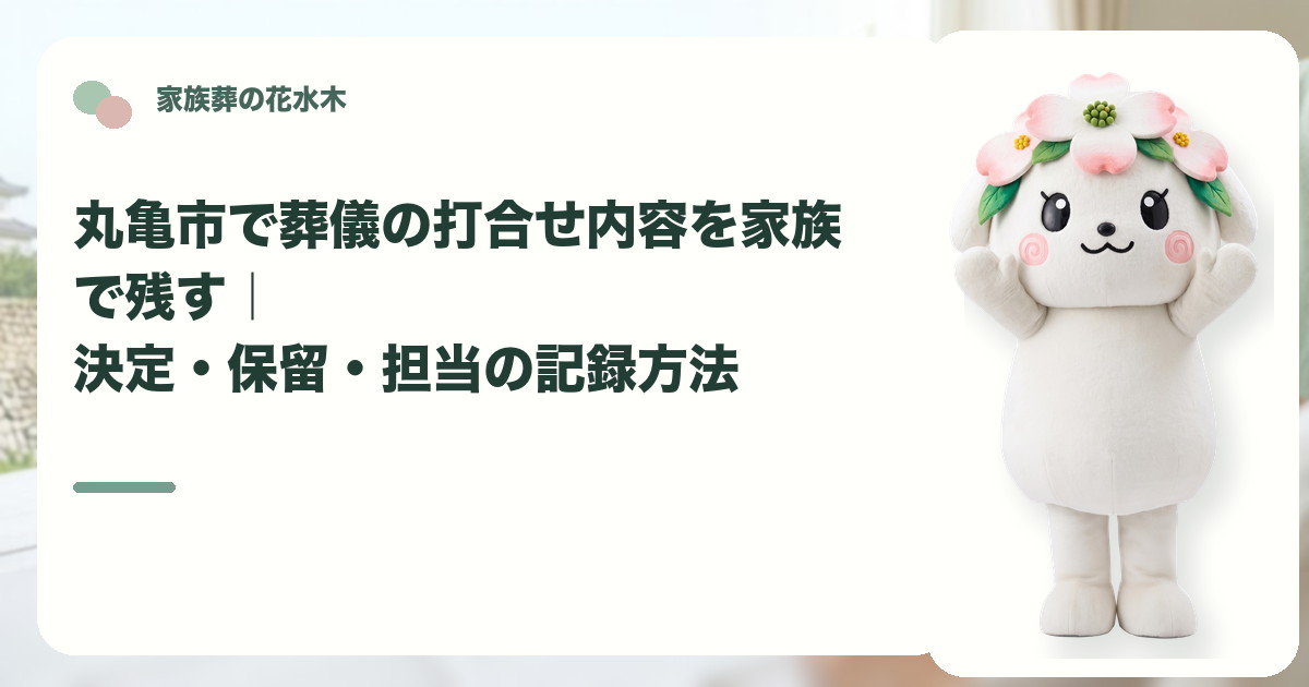 葬儀打合せの決定事項と保留事項を確認する丸亀市の家族と花水木ちゃん