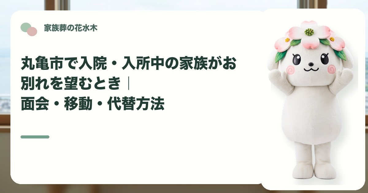 入院・入所中の家族のお別れを確認する丸亀市の家族と花水木ちゃん