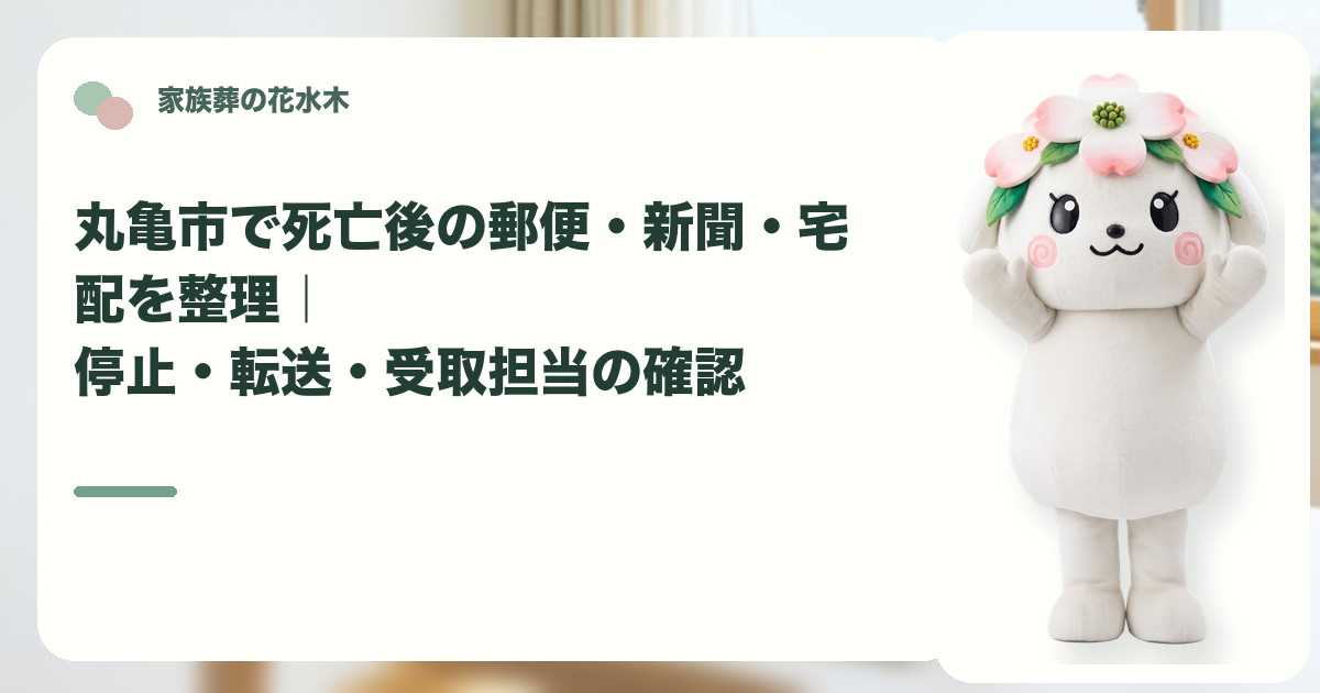 死亡後の郵便・新聞・宅配の整理を確認する丸亀市の家族と花水木ちゃん