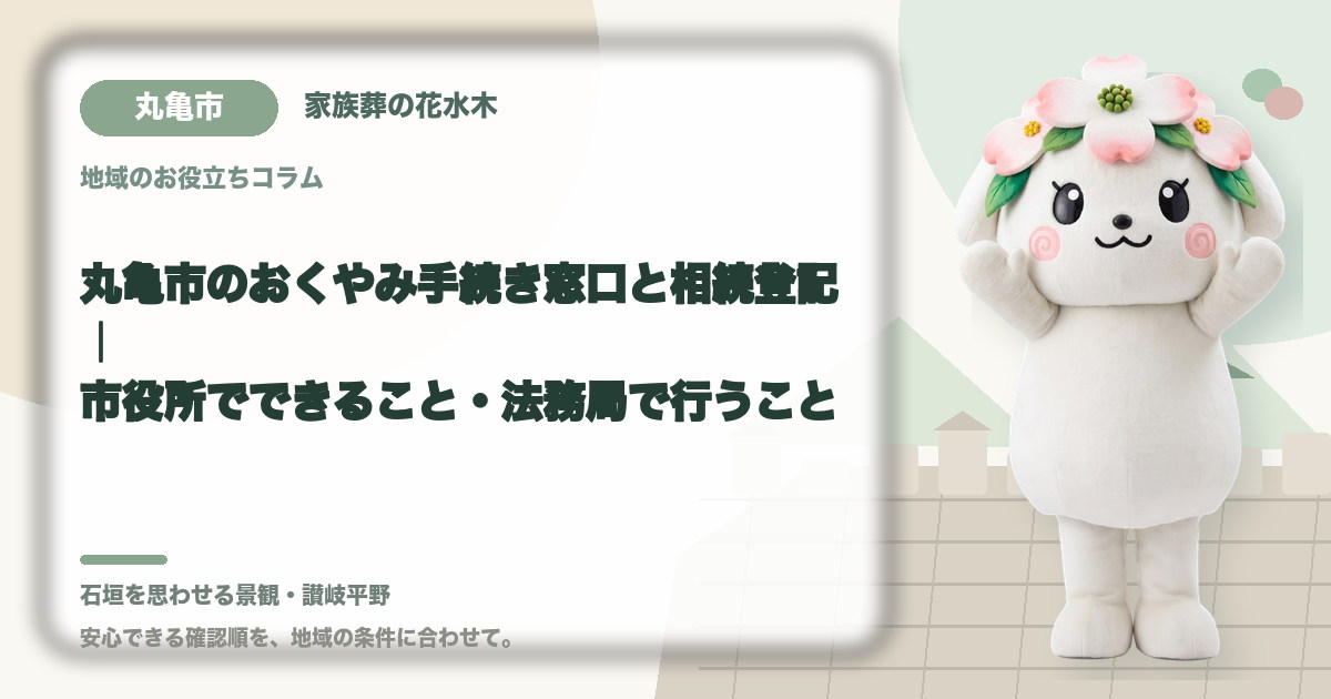 丸亀市のおくやみ手続き窓口と相続登記|市役所でできること・法務局で行うこと|家族葬の花水木の公式マスコット花水木ちゃん