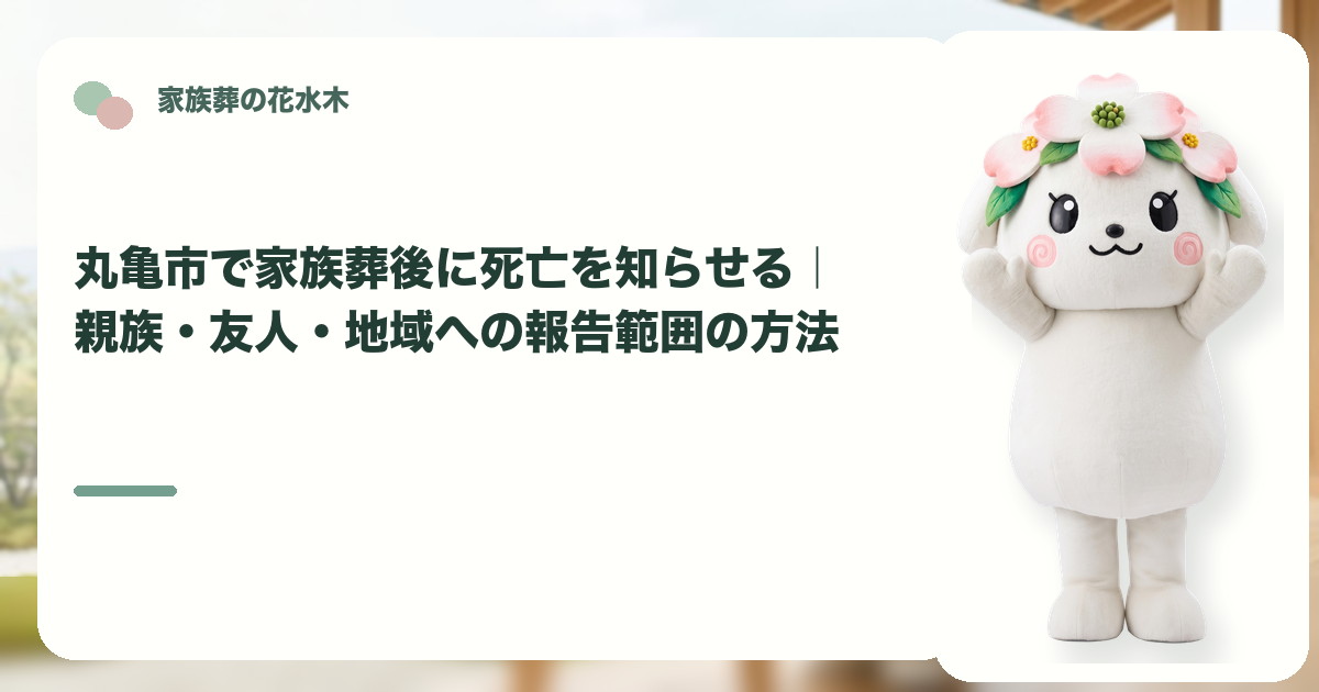 家族葬後の死亡報告と連絡範囲を確認する丸亀市の家族と花水木ちゃん