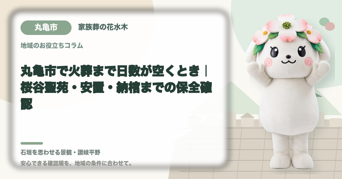 丸亀市で火葬まで日数が空くとき｜桜谷聖苑・安置・納棺までの保全確認｜家族葬の花水木の公式マスコット花水木ちゃん