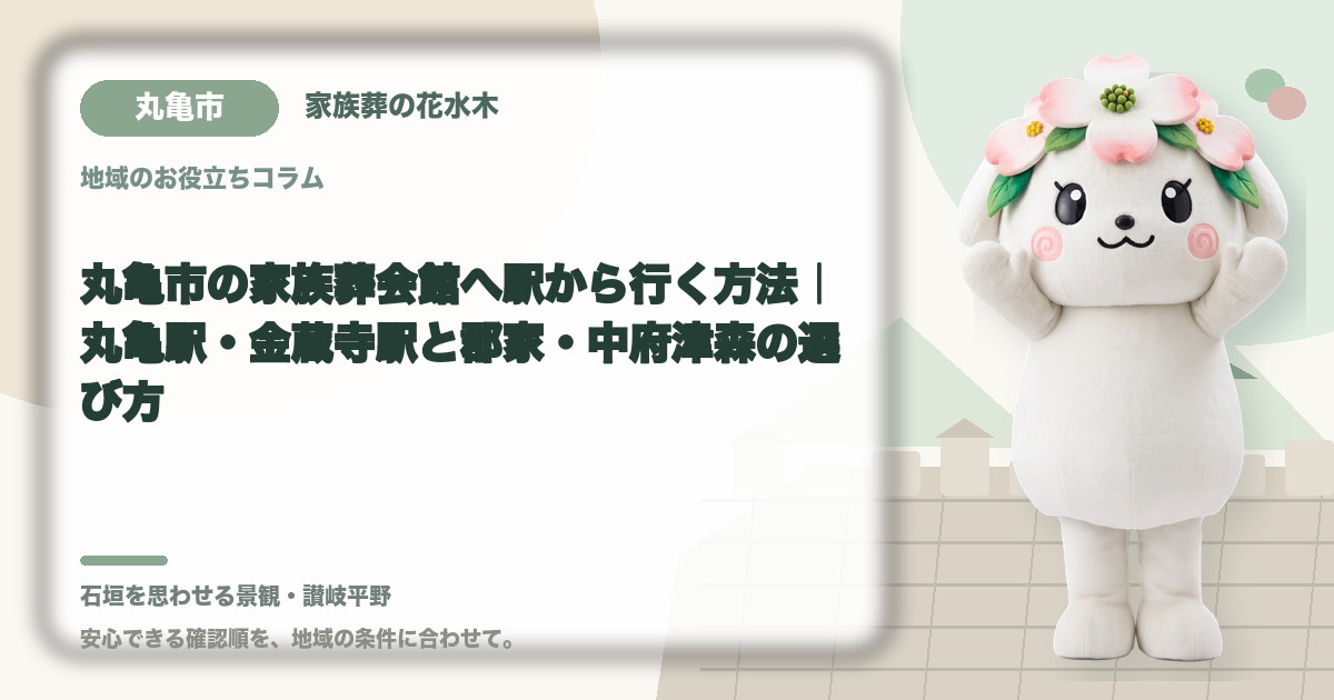 丸亀市の家族葬会館へ駅から行く方法｜丸亀駅・金蔵寺駅と郡家・中府津森の選び方｜家族葬の花水木の公式マスコット花水木ちゃん
