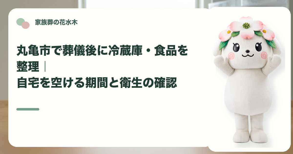 葬儀後の冷蔵庫と食品の整理を確認する丸亀市の家族と花水木ちゃん